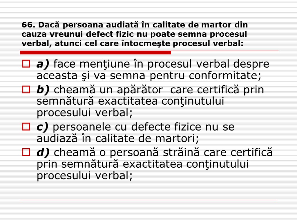 66. Dacă persoana audiată în calitate de martor din cauza vreunui defect fizic nu